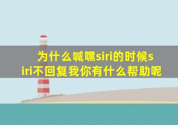 为什么喊嘿siri的时候siri不回复我你有什么帮助呢