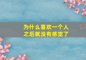 为什么喜欢一个人之后就没有感觉了