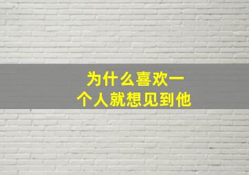 为什么喜欢一个人就想见到他