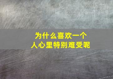 为什么喜欢一个人心里特别难受呢