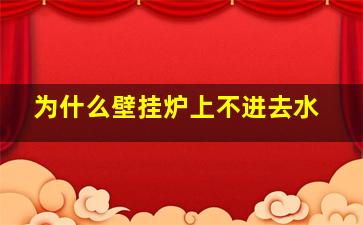 为什么壁挂炉上不进去水