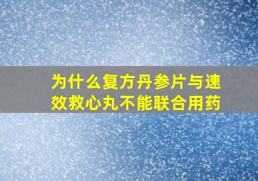 为什么复方丹参片与速效救心丸不能联合用药