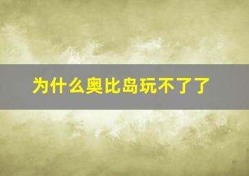 为什么奥比岛玩不了了