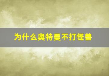 为什么奥特曼不打怪兽