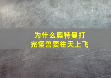 为什么奥特曼打完怪兽要往天上飞