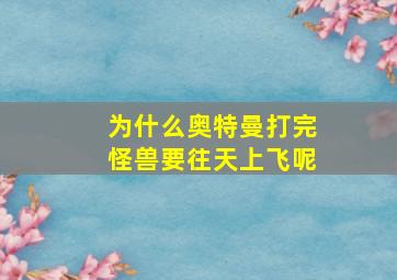 为什么奥特曼打完怪兽要往天上飞呢