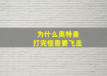 为什么奥特曼打完怪兽要飞走