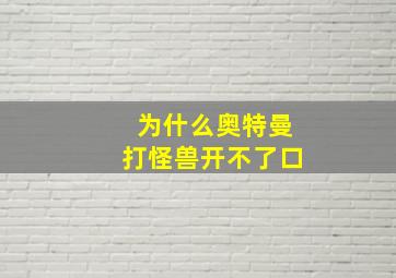 为什么奥特曼打怪兽开不了口