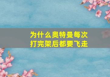 为什么奥特曼每次打完架后都要飞走