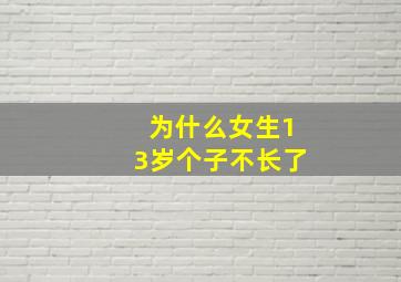 为什么女生13岁个子不长了