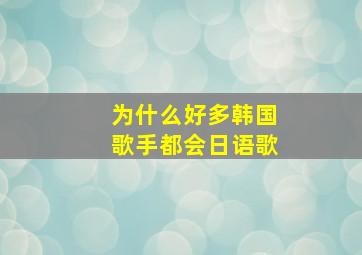 为什么好多韩国歌手都会日语歌