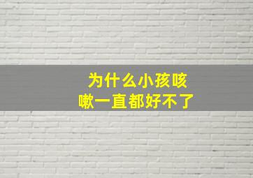 为什么小孩咳嗽一直都好不了