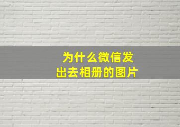 为什么微信发出去相册的图片