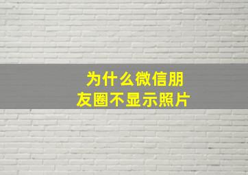 为什么微信朋友圈不显示照片