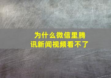 为什么微信里腾讯新闻视频看不了