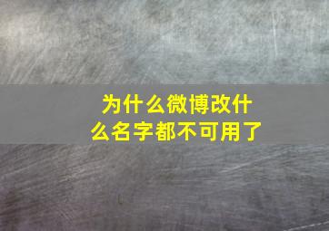 为什么微博改什么名字都不可用了