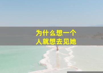 为什么想一个人就想去见她