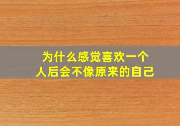 为什么感觉喜欢一个人后会不像原来的自己