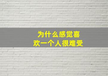 为什么感觉喜欢一个人很难受