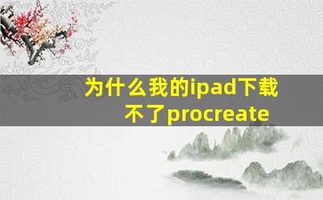 为什么我的ipad下载不了procreate