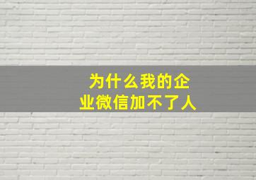 为什么我的企业微信加不了人