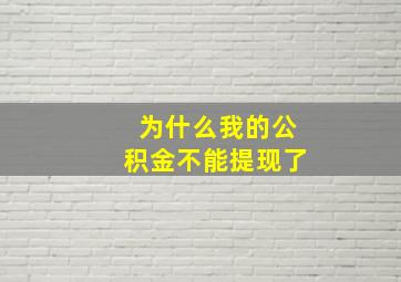 为什么我的公积金不能提现了