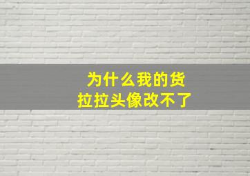 为什么我的货拉拉头像改不了