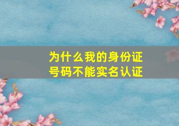 为什么我的身份证号码不能实名认证