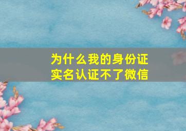 为什么我的身份证实名认证不了微信