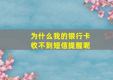 为什么我的银行卡收不到短信提醒呢