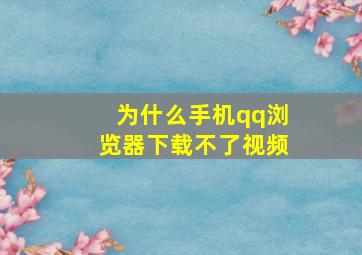 为什么手机qq浏览器下载不了视频