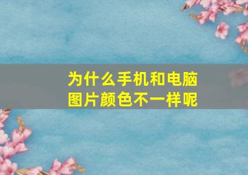 为什么手机和电脑图片颜色不一样呢