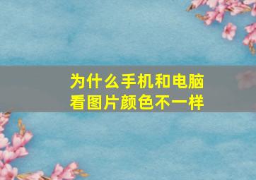 为什么手机和电脑看图片颜色不一样