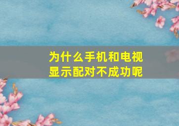 为什么手机和电视显示配对不成功呢