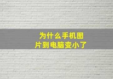 为什么手机图片到电脑变小了