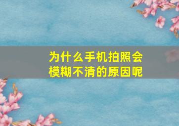 为什么手机拍照会模糊不清的原因呢