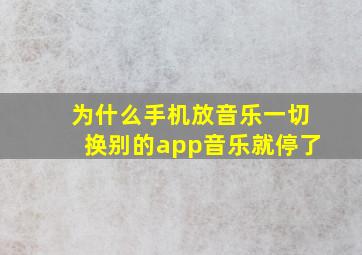 为什么手机放音乐一切换别的app音乐就停了