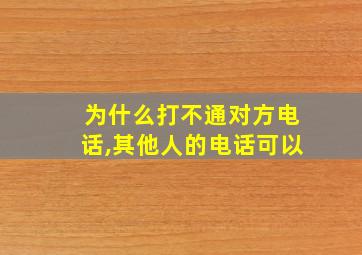 为什么打不通对方电话,其他人的电话可以