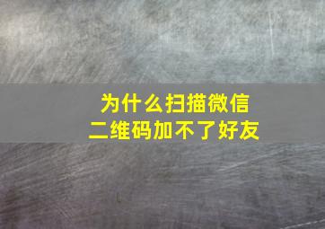 为什么扫描微信二维码加不了好友