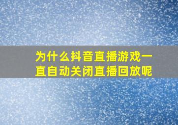 为什么抖音直播游戏一直自动关闭直播回放呢