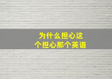 为什么担心这个担心那个英语