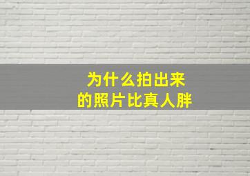 为什么拍出来的照片比真人胖