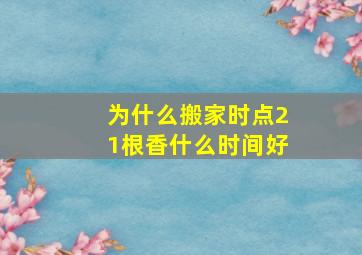 为什么搬家时点21根香什么时间好