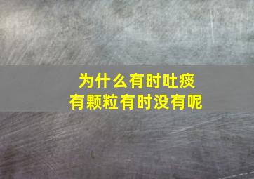 为什么有时吐痰有颗粒有时没有呢