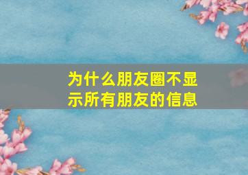 为什么朋友圈不显示所有朋友的信息