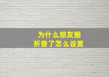 为什么朋友圈折叠了怎么设置