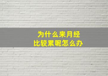 为什么来月经比较累呢怎么办