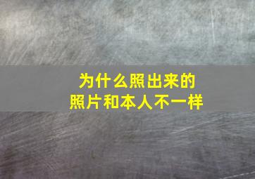 为什么照出来的照片和本人不一样