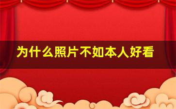 为什么照片不如本人好看