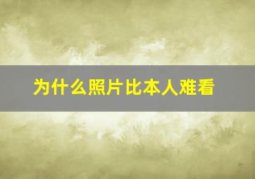 为什么照片比本人难看